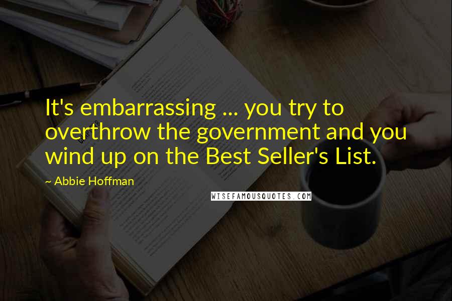 Abbie Hoffman Quotes: It's embarrassing ... you try to overthrow the government and you wind up on the Best Seller's List.