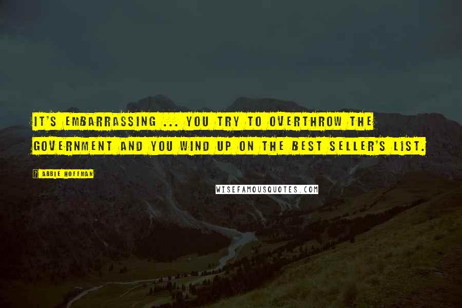 Abbie Hoffman Quotes: It's embarrassing ... you try to overthrow the government and you wind up on the Best Seller's List.