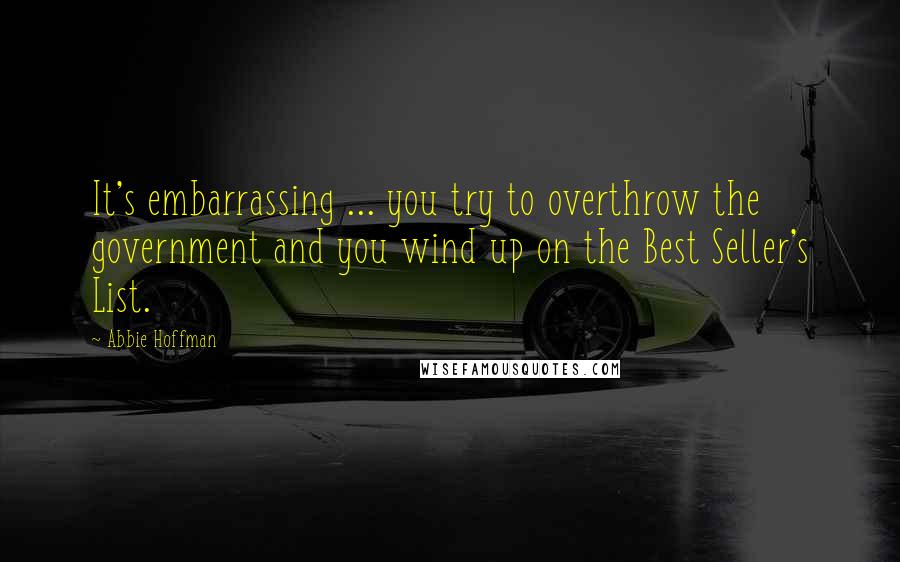 Abbie Hoffman Quotes: It's embarrassing ... you try to overthrow the government and you wind up on the Best Seller's List.