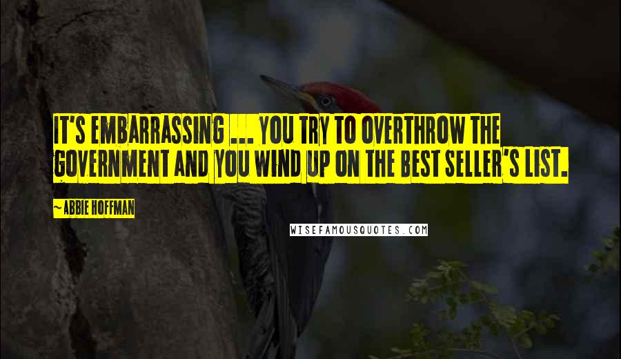 Abbie Hoffman Quotes: It's embarrassing ... you try to overthrow the government and you wind up on the Best Seller's List.