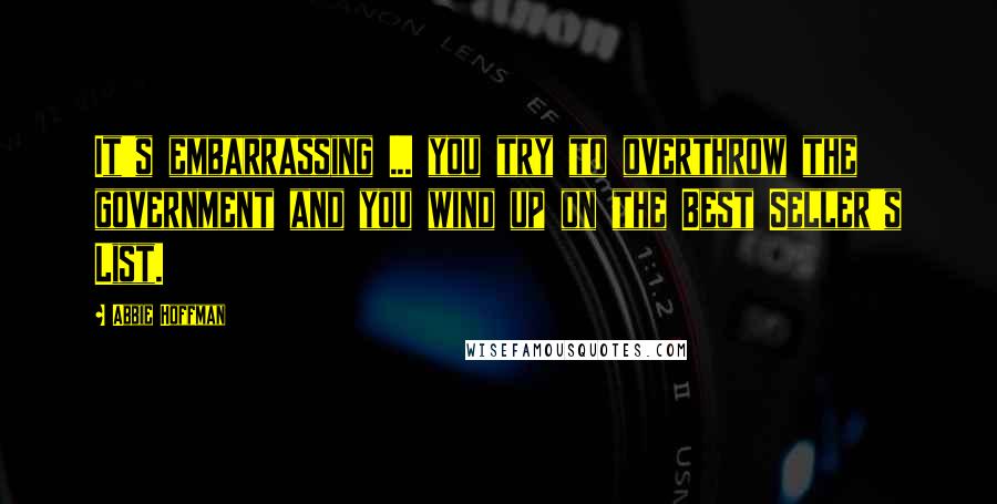Abbie Hoffman Quotes: It's embarrassing ... you try to overthrow the government and you wind up on the Best Seller's List.