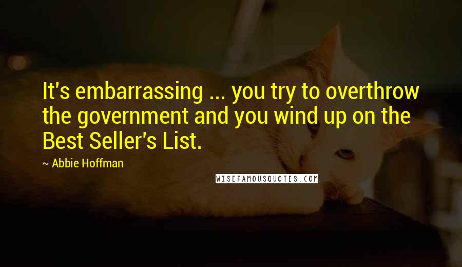 Abbie Hoffman Quotes: It's embarrassing ... you try to overthrow the government and you wind up on the Best Seller's List.