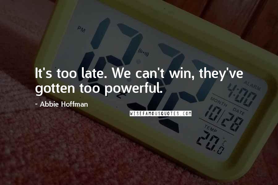 Abbie Hoffman Quotes: It's too late. We can't win, they've gotten too powerful.