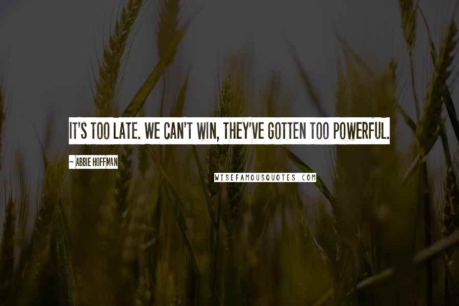 Abbie Hoffman Quotes: It's too late. We can't win, they've gotten too powerful.