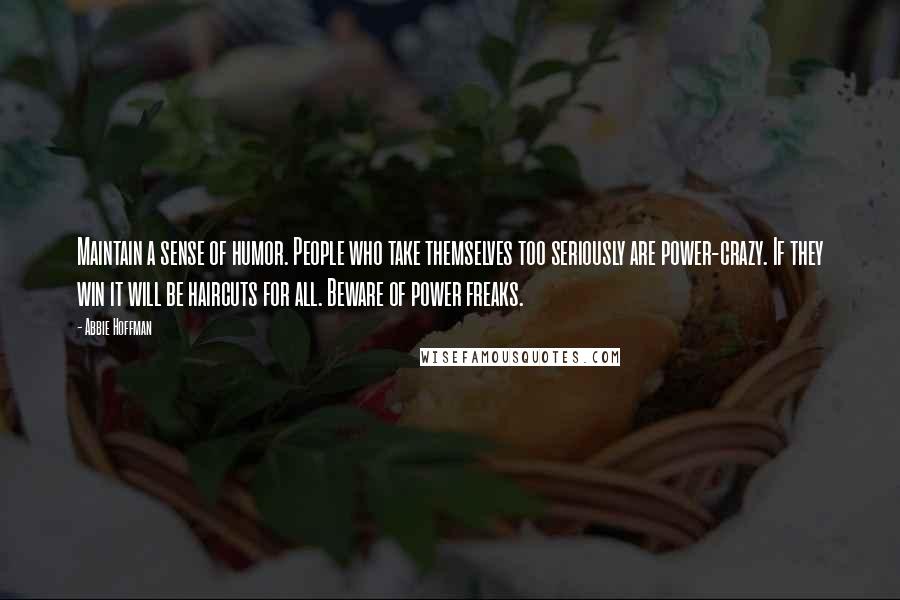 Abbie Hoffman Quotes: Maintain a sense of humor. People who take themselves too seriously are power-crazy. If they win it will be haircuts for all. Beware of power freaks.