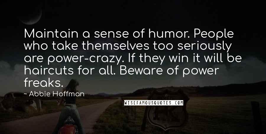 Abbie Hoffman Quotes: Maintain a sense of humor. People who take themselves too seriously are power-crazy. If they win it will be haircuts for all. Beware of power freaks.