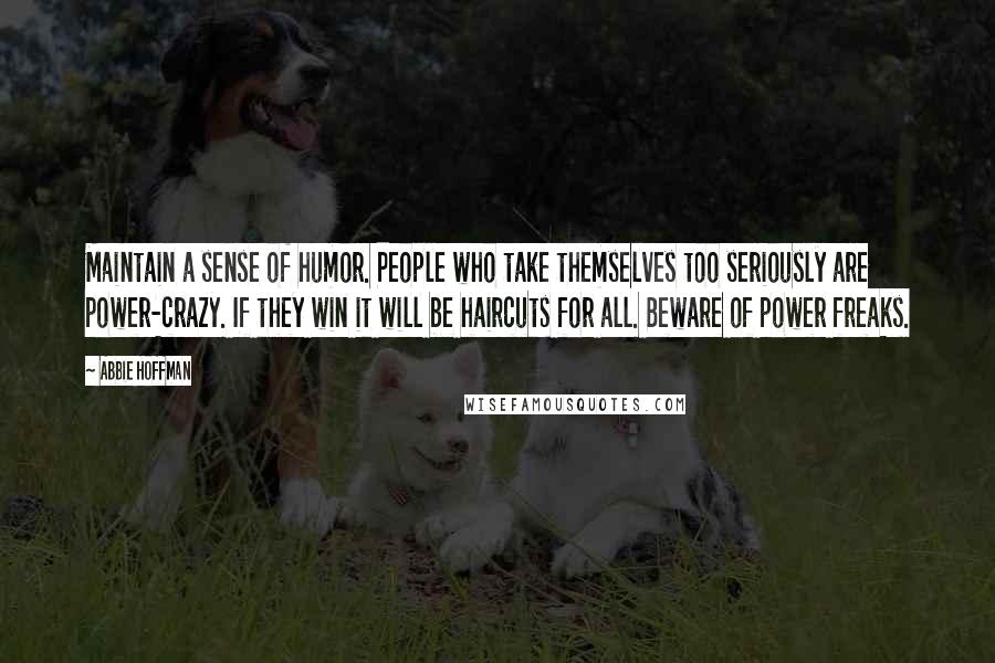 Abbie Hoffman Quotes: Maintain a sense of humor. People who take themselves too seriously are power-crazy. If they win it will be haircuts for all. Beware of power freaks.