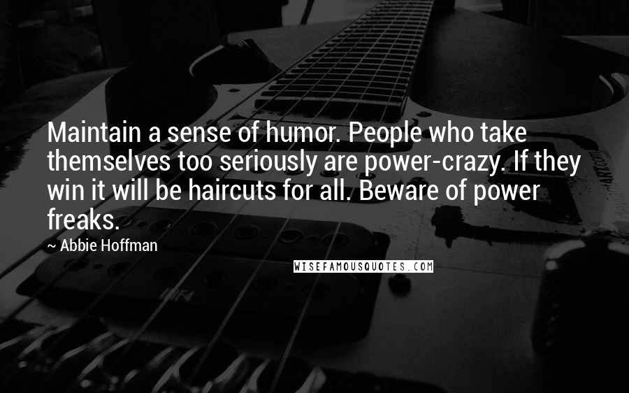 Abbie Hoffman Quotes: Maintain a sense of humor. People who take themselves too seriously are power-crazy. If they win it will be haircuts for all. Beware of power freaks.