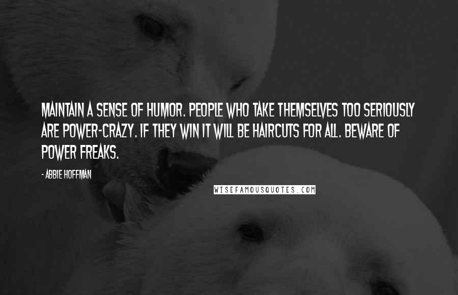 Abbie Hoffman Quotes: Maintain a sense of humor. People who take themselves too seriously are power-crazy. If they win it will be haircuts for all. Beware of power freaks.