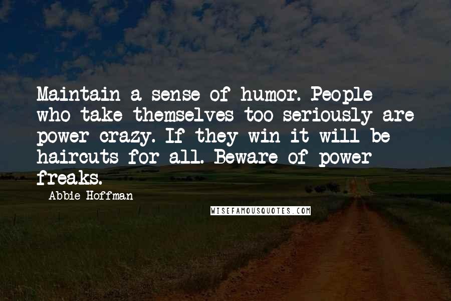 Abbie Hoffman Quotes: Maintain a sense of humor. People who take themselves too seriously are power-crazy. If they win it will be haircuts for all. Beware of power freaks.