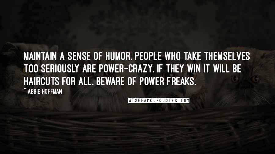 Abbie Hoffman Quotes: Maintain a sense of humor. People who take themselves too seriously are power-crazy. If they win it will be haircuts for all. Beware of power freaks.