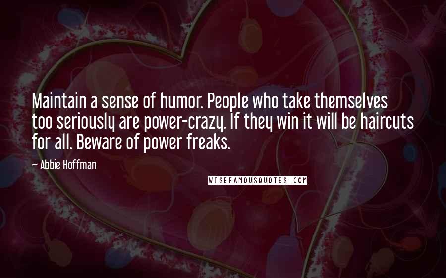 Abbie Hoffman Quotes: Maintain a sense of humor. People who take themselves too seriously are power-crazy. If they win it will be haircuts for all. Beware of power freaks.