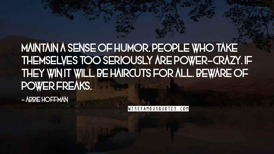 Abbie Hoffman Quotes: Maintain a sense of humor. People who take themselves too seriously are power-crazy. If they win it will be haircuts for all. Beware of power freaks.