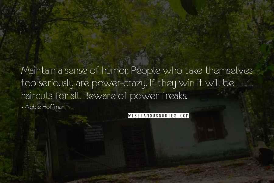 Abbie Hoffman Quotes: Maintain a sense of humor. People who take themselves too seriously are power-crazy. If they win it will be haircuts for all. Beware of power freaks.