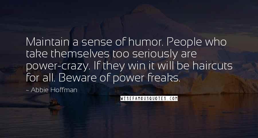 Abbie Hoffman Quotes: Maintain a sense of humor. People who take themselves too seriously are power-crazy. If they win it will be haircuts for all. Beware of power freaks.