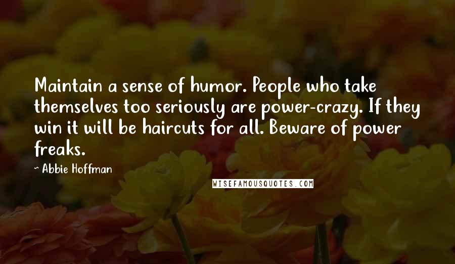 Abbie Hoffman Quotes: Maintain a sense of humor. People who take themselves too seriously are power-crazy. If they win it will be haircuts for all. Beware of power freaks.