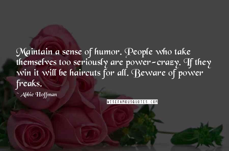 Abbie Hoffman Quotes: Maintain a sense of humor. People who take themselves too seriously are power-crazy. If they win it will be haircuts for all. Beware of power freaks.