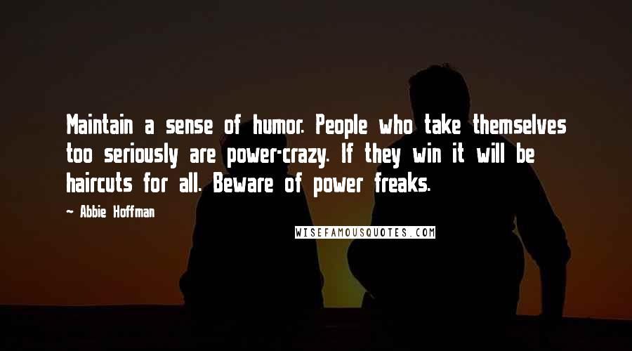 Abbie Hoffman Quotes: Maintain a sense of humor. People who take themselves too seriously are power-crazy. If they win it will be haircuts for all. Beware of power freaks.