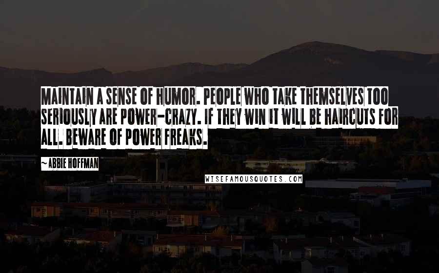 Abbie Hoffman Quotes: Maintain a sense of humor. People who take themselves too seriously are power-crazy. If they win it will be haircuts for all. Beware of power freaks.