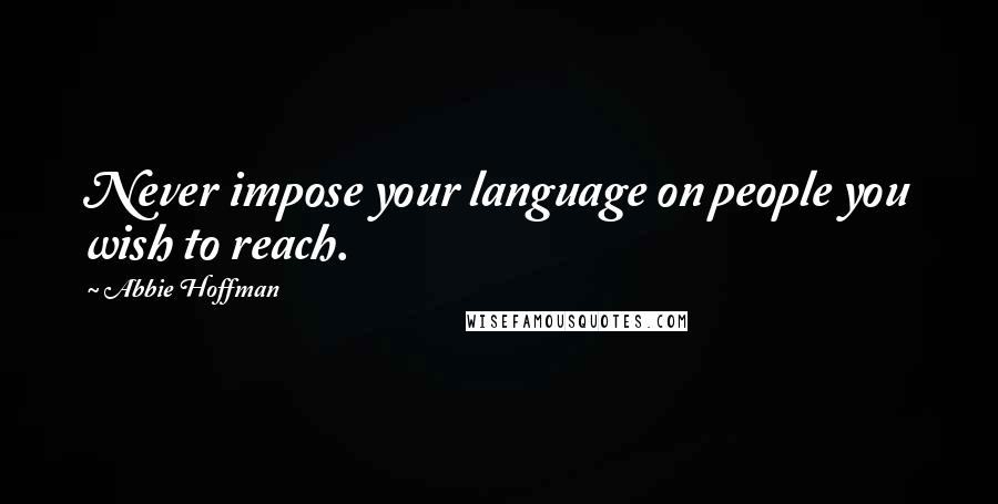 Abbie Hoffman Quotes: Never impose your language on people you wish to reach.