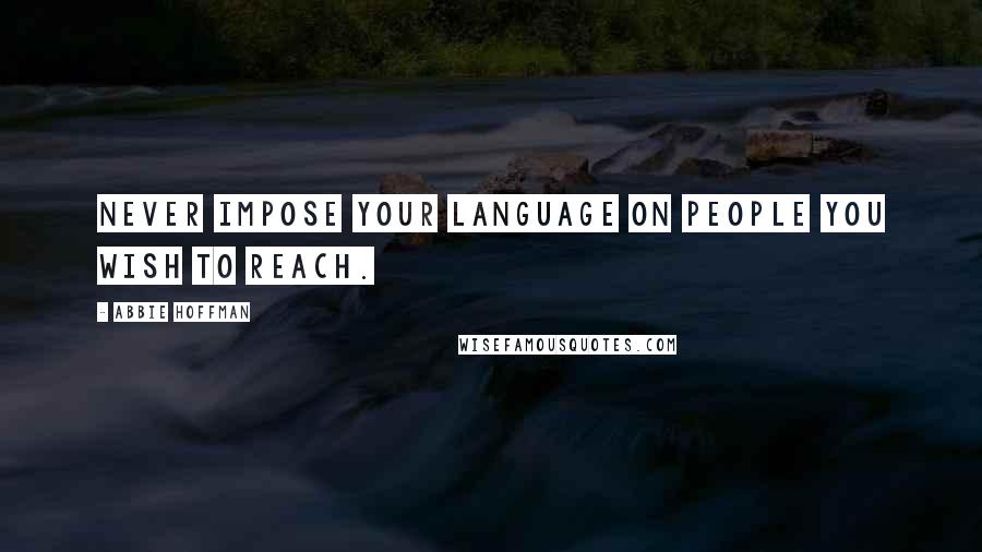 Abbie Hoffman Quotes: Never impose your language on people you wish to reach.