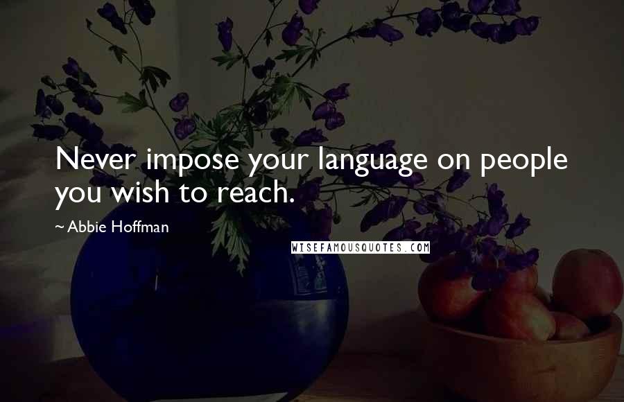 Abbie Hoffman Quotes: Never impose your language on people you wish to reach.