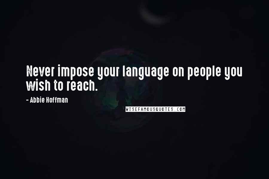 Abbie Hoffman Quotes: Never impose your language on people you wish to reach.