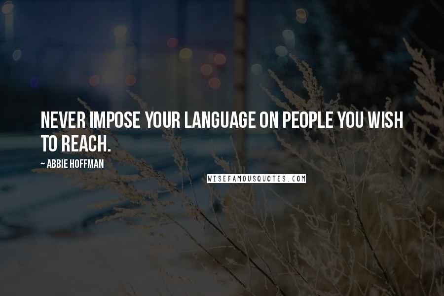 Abbie Hoffman Quotes: Never impose your language on people you wish to reach.