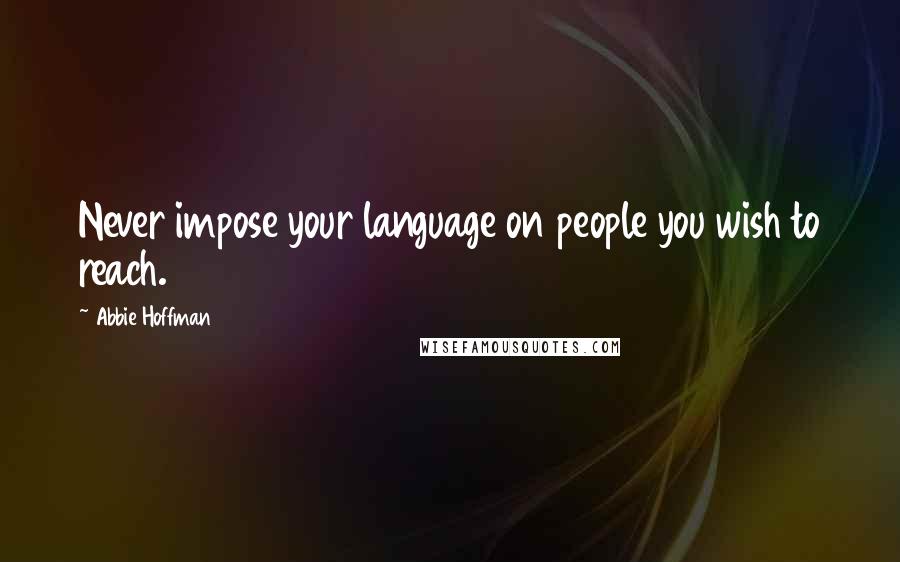 Abbie Hoffman Quotes: Never impose your language on people you wish to reach.
