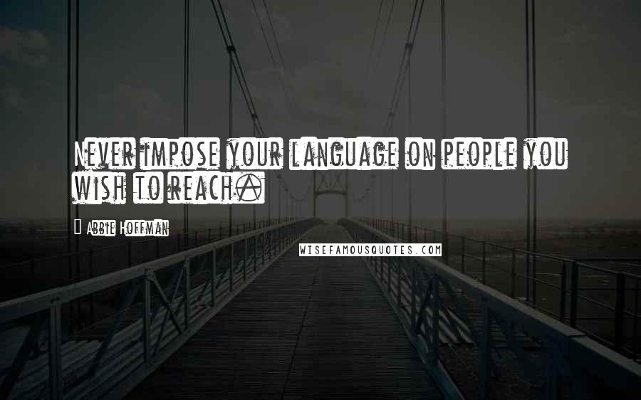 Abbie Hoffman Quotes: Never impose your language on people you wish to reach.