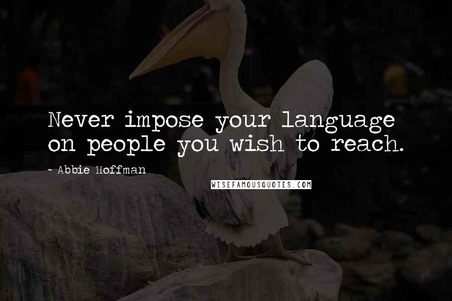 Abbie Hoffman Quotes: Never impose your language on people you wish to reach.