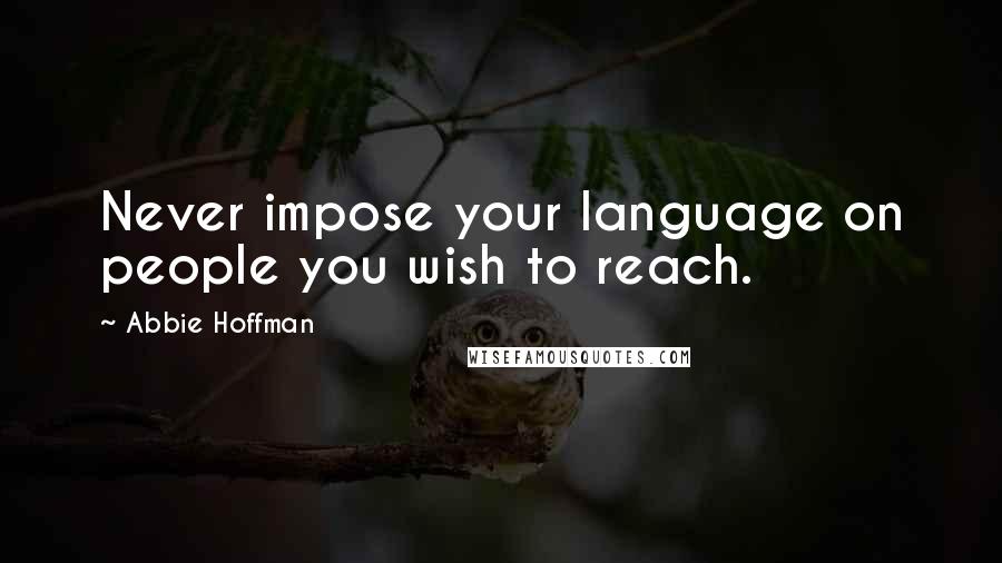 Abbie Hoffman Quotes: Never impose your language on people you wish to reach.