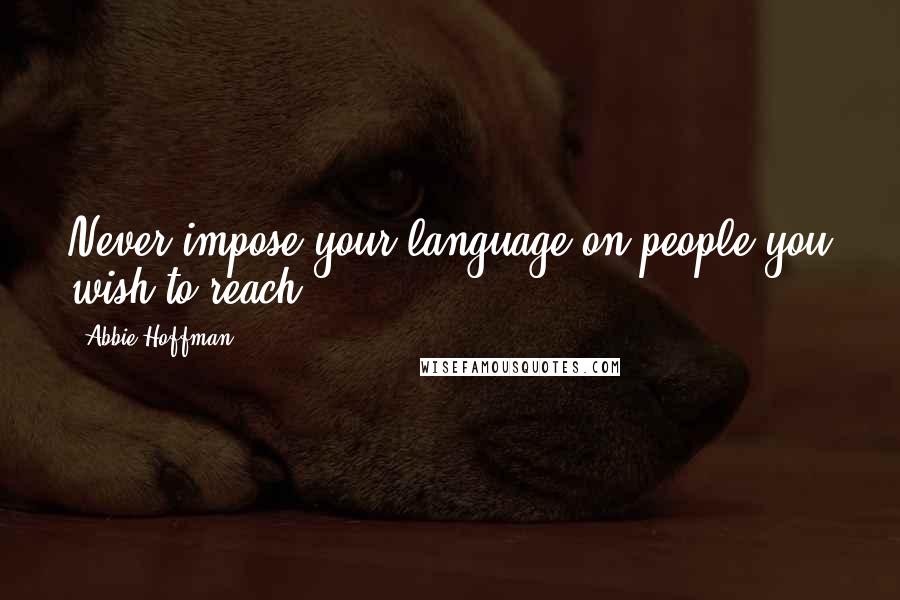 Abbie Hoffman Quotes: Never impose your language on people you wish to reach.