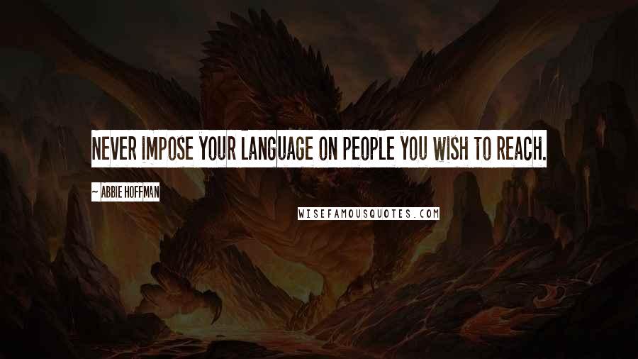 Abbie Hoffman Quotes: Never impose your language on people you wish to reach.