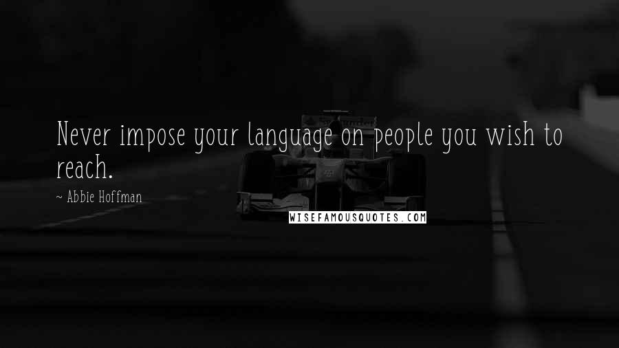 Abbie Hoffman Quotes: Never impose your language on people you wish to reach.