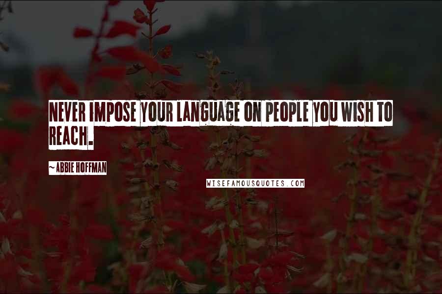 Abbie Hoffman Quotes: Never impose your language on people you wish to reach.