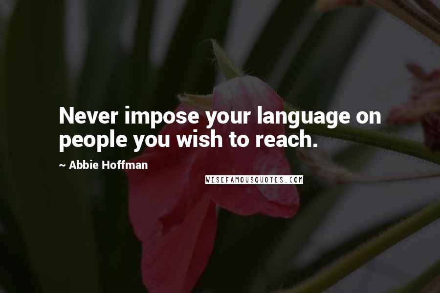 Abbie Hoffman Quotes: Never impose your language on people you wish to reach.