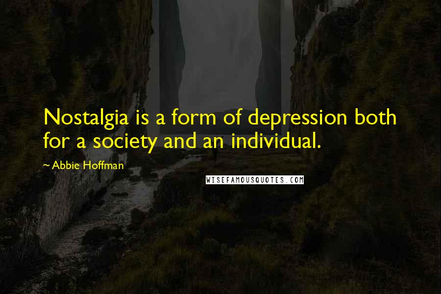 Abbie Hoffman Quotes: Nostalgia is a form of depression both for a society and an individual.