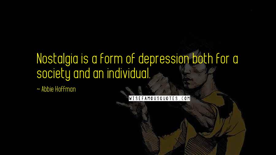 Abbie Hoffman Quotes: Nostalgia is a form of depression both for a society and an individual.