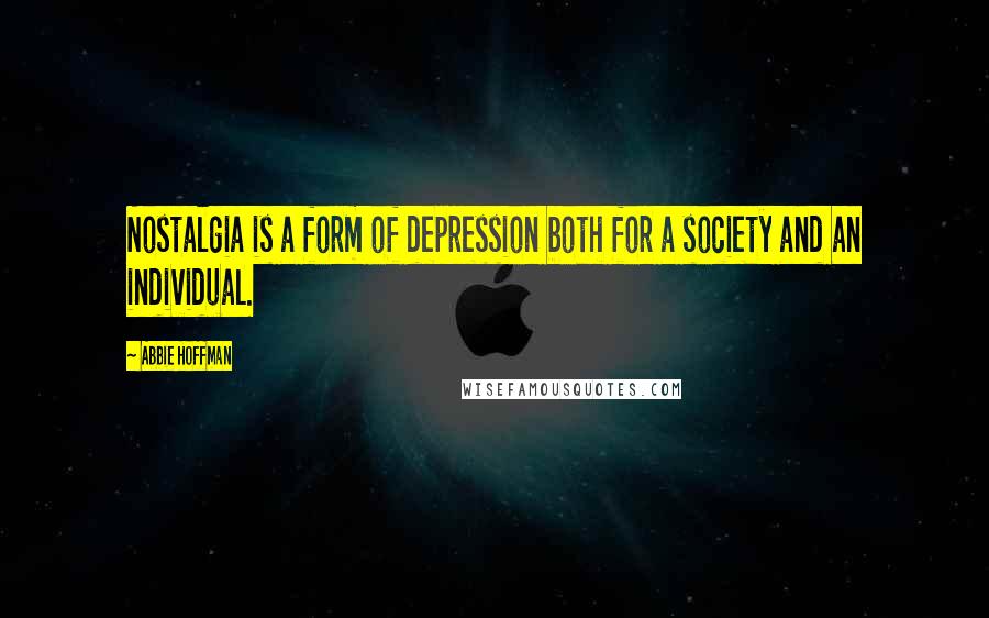 Abbie Hoffman Quotes: Nostalgia is a form of depression both for a society and an individual.