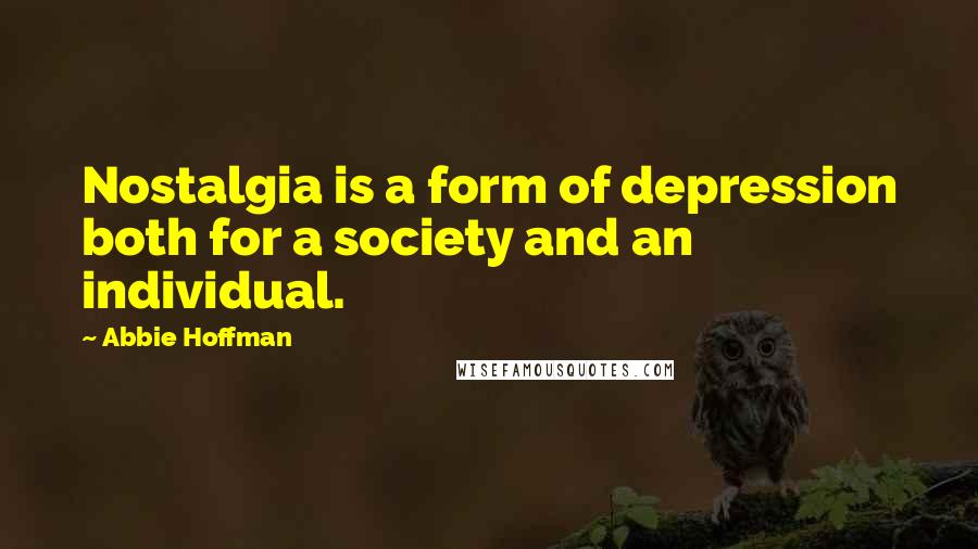 Abbie Hoffman Quotes: Nostalgia is a form of depression both for a society and an individual.