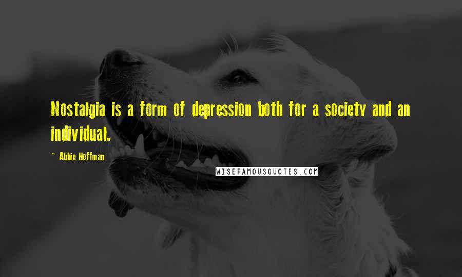 Abbie Hoffman Quotes: Nostalgia is a form of depression both for a society and an individual.