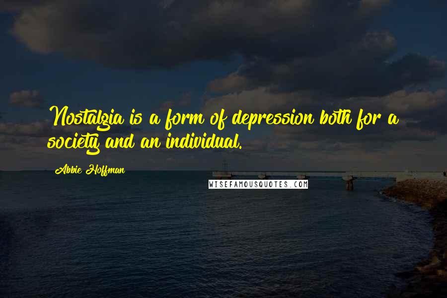 Abbie Hoffman Quotes: Nostalgia is a form of depression both for a society and an individual.