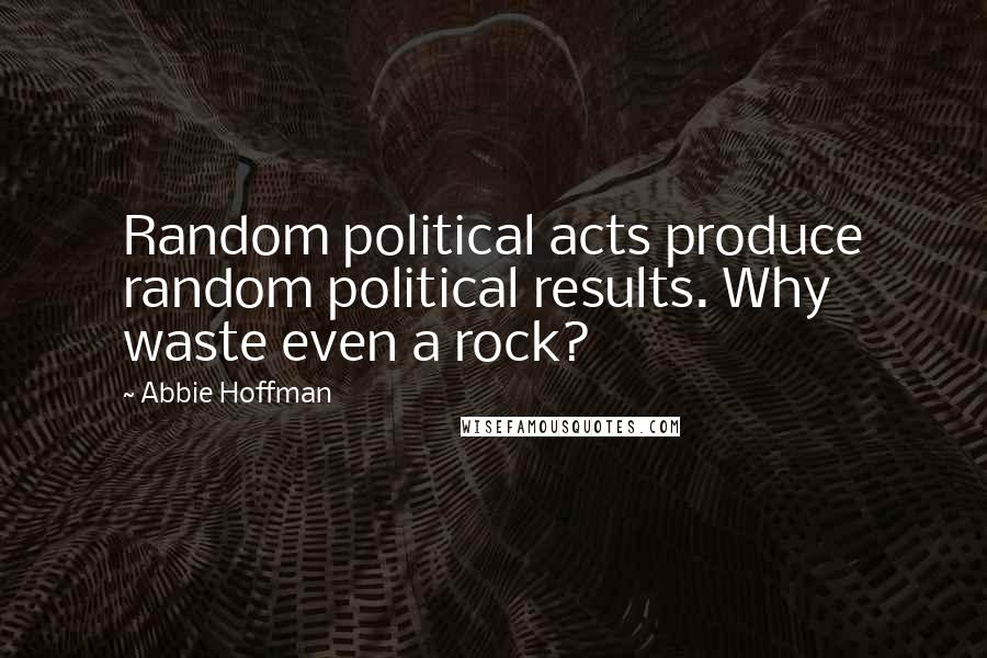 Abbie Hoffman Quotes: Random political acts produce random political results. Why waste even a rock?