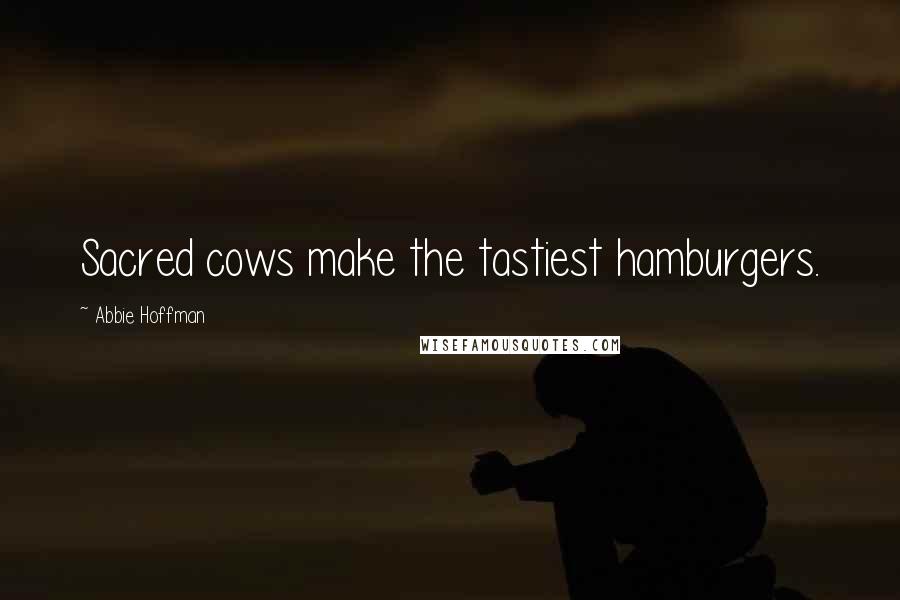 Abbie Hoffman Quotes: Sacred cows make the tastiest hamburgers.