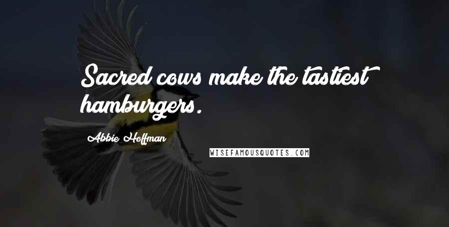 Abbie Hoffman Quotes: Sacred cows make the tastiest hamburgers.