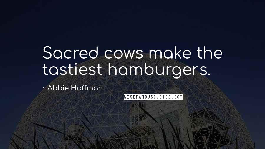 Abbie Hoffman Quotes: Sacred cows make the tastiest hamburgers.