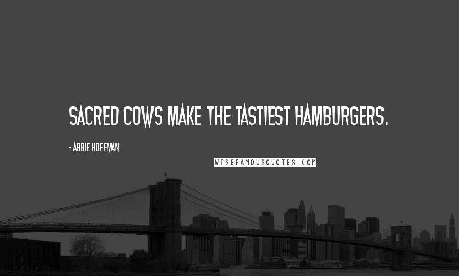 Abbie Hoffman Quotes: Sacred cows make the tastiest hamburgers.