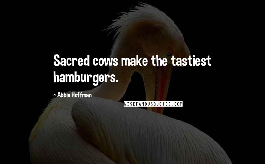 Abbie Hoffman Quotes: Sacred cows make the tastiest hamburgers.