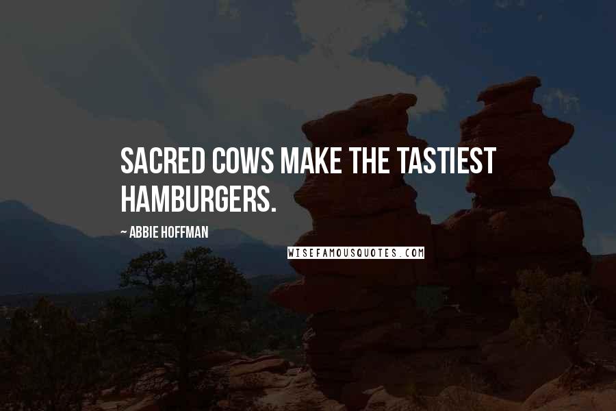 Abbie Hoffman Quotes: Sacred cows make the tastiest hamburgers.
